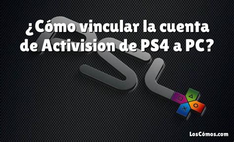 C Mo Vincular La Cuenta De Activision De Ps A Pc Loscomos