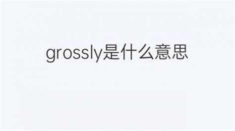 Grossly是什么意思 Grossly的翻译、读音、例句、中文解释 下午有课