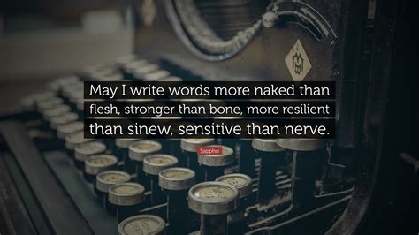 Sappho Quote May I Write Words More Naked Than Flesh Stronger Than Bone More Resilient Than