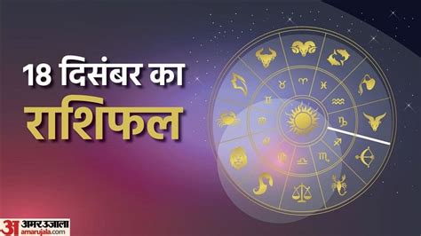 Aaj Ka Rashifal 18 December 2022 Daily Horoscope Today Read Dainik Rashifal In Hindi Amar