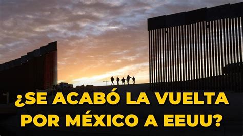 Se Acab La Vuelta Por M Xico A Eeuu Expulsar N Migrantes Tan Pronto