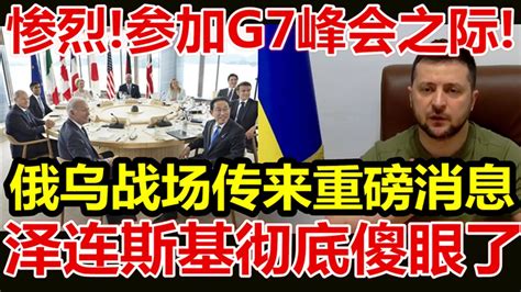 惨烈、参加g7峰会之际、俄乌战场传来重磅消息、泽连斯基彻底傻眼了、 Youtube