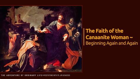 The Faith Of The Canaanite Woman Beginning Again And Again Youtube