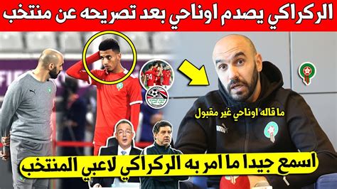 عاجل وليد الركراكي يعلنها على اوناحي بعد مهاجمته منتخب مصر ويوجه طلب