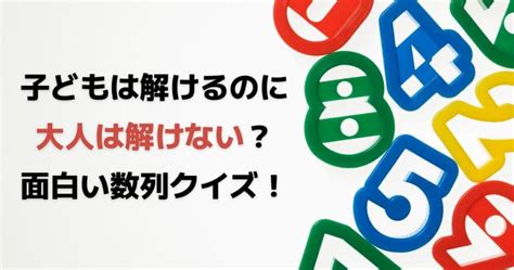 子どもは解けるのに大人は解けない？面白い数列クイズをご紹介！ 受験サポートナビ