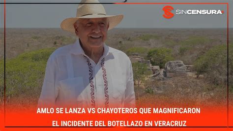 Amlo Se Lanza Vs Chayoteros Que Magnificaron El Incidente Del