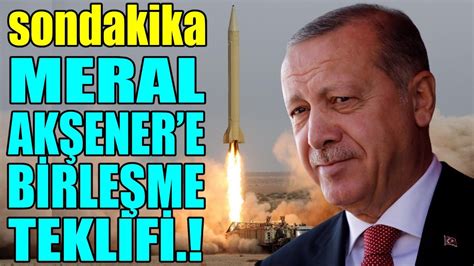 sondakika MERAL AKŞENERE BİRLEŞME TEKLİFİ HEMDE ERDOĞAN YouTube