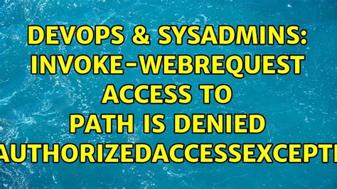 Devops Sysadmins Invoke Webrequest Access To Path Is Denied