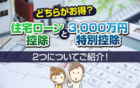 どちらがお得？住宅ローン控除と3 000万円特別控除についてご紹介！｜明石の売買物件なら不動産の窓口