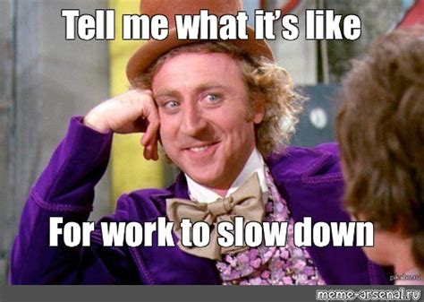 Meme: "Tell me what it’s like For work to slow down" - All Templates - Meme-arsenal.com