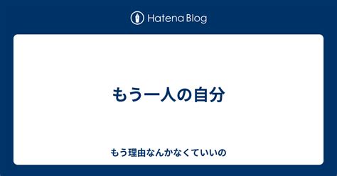 もう一人の自分 もう理由なんかなくていいの