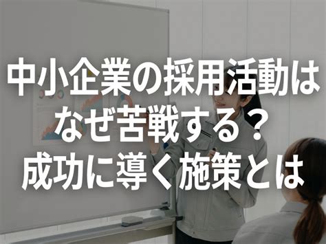 中小企業の採用活動はなぜ苦戦する？成功に導く施策とは 採用担当ラボ