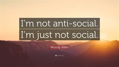 Woody Allen Quote Im Not Anti Social Im Just Not Social