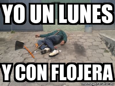 Meme Personalizado Yo Un Lunes Y Con Flojera 21905823