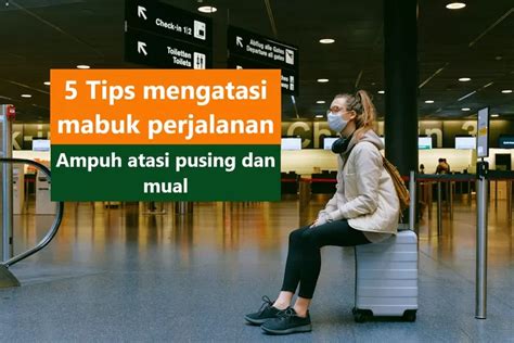 Penting Ini Tips Agar Tidak Mabuk Perjalanan Ampuh Atasi Pusing Dan