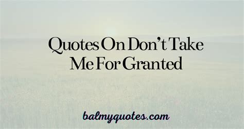 Don T Take Me For Granted Quotes Appreciate What You Have