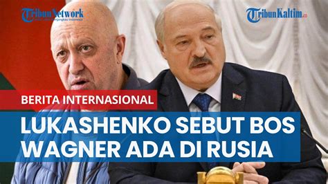 Presiden Lukashenko Bos Wagner Yevgeny Prigozhin Ada Di Rusia Bukan