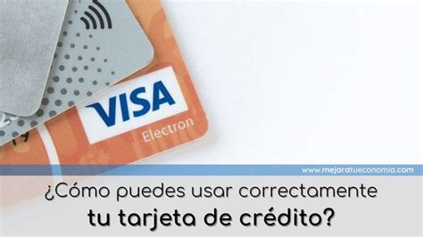 ¿cómo Puedes Usar Correctamente Tu Tarjeta De Crédito Mejora Tu Economía