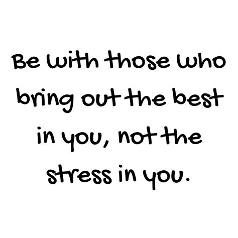 Be With Those Who Bring Out The Best In You Not The Stress In You