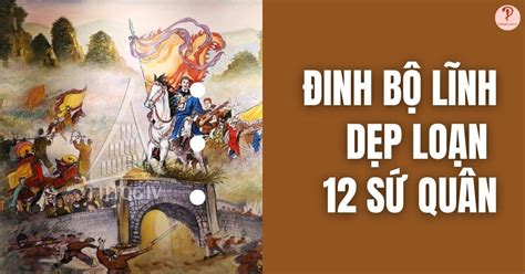 Đinh Bộ Lĩnh dẹp loạn 12 sứ quân Nguyên nhân Diễn biến