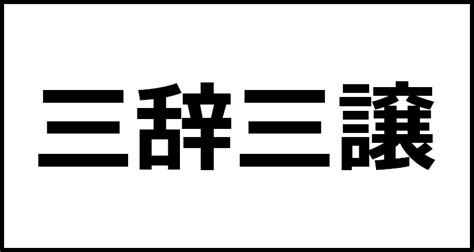 三辞三譲の読み方・意味・英語・外国語 四字熟語一覧検索ナビ