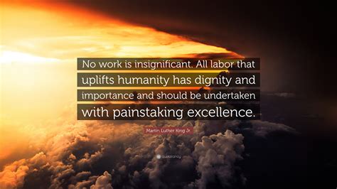 Martin Luther King Jr Quote “no Work Is Insignificant All Labor That Uplifts Humanity Has