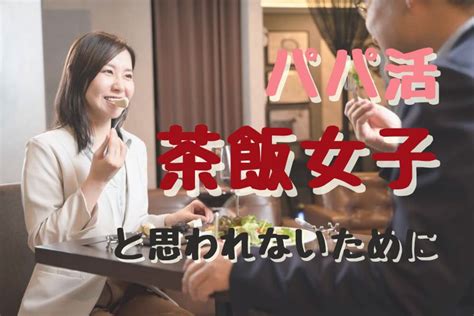 パパ活で茶飯女子と思われない方法。男性からの印象が悪くしないためには