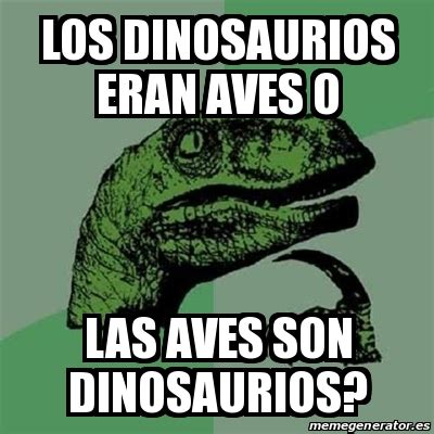 Meme Filosoraptor Los Dinosaurios Eran Aves O Las Aves Son