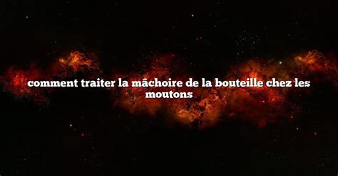 Comment Traiter La Mâchoire De La Bouteille Chez Les Moutons