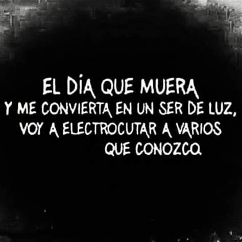 El día que muera y me convierta en un ser de luz voy a electrocutar a