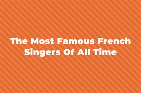 30 Of The Greatest And Most Famous French Singers