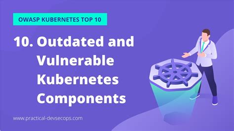 OWASP Kubernetes Top 10 Outdated And Vulnerable Kubernetes Components