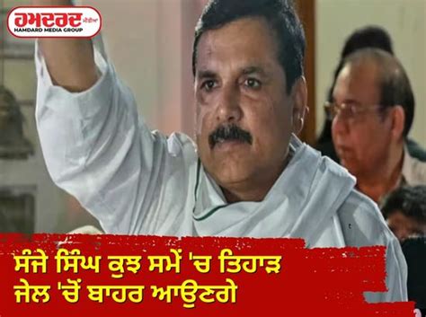 Sanjay Singh Will Come Out Of Tihar Jail In Some Time