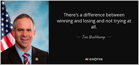 Tim Huelskamp Quote There S A Difference Between Winning And Losing