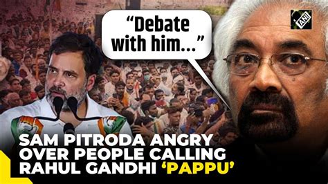 Debate With Him Sam Pitroda Angry Over People Calling Rahul Gandhi