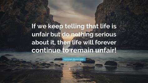 Mehmet Murat Ildan Quote If We Keep Telling That Life Is Unfair But