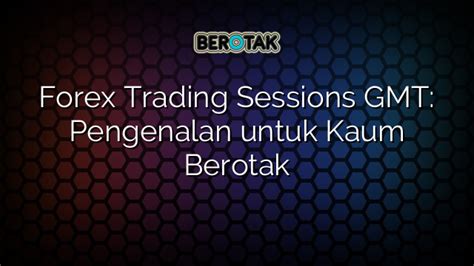 Forex Trading Sessions Gmt Pengenalan Untuk Kaum Berotak