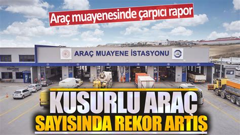 Araç muayenesinde çarpıcı rapor Kusurlu araç sayısında rekor artış