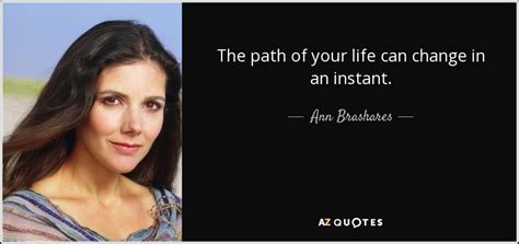 Ann Brashares Quote The Path Of Your Life Can Change In An Instant