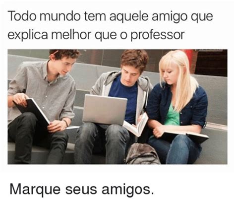 Todo Mundo Tem Aquele Amigo Que Explica Melhor Que O Professor Marque