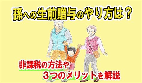 孫への生前贈与のやり方は？非課税の方法や3つのメリットを解説