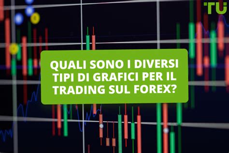 Quali Sono I Diversi Tipi Di Grafici Per Il Trading Sul Forex