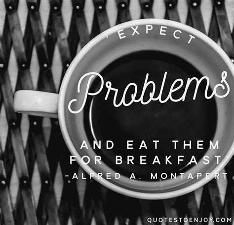 Expect Problems And Eat Them For Breakfast Alfred A Montapert