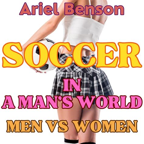 Soccer in a Man’s World: Men vs Women - Ariel Benson