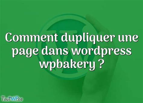 Comment Dupliquer Une Page Dans Wordpress Wpbakery Toutwp Ca