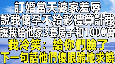 訂婚當天婆家羞辱，說我懷孕不給彩禮算計我，讓我給他家3套房子和1000萬，我冷笑：給你們臉了！下一句話他們傻眼跪地求饒！情感秘密 情感 民间故事 深夜故事 為人處世 老年 家庭