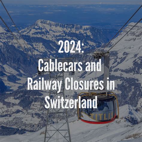 Navigating 2024 Closures: Switzerland's Cable Cars, Railways, and