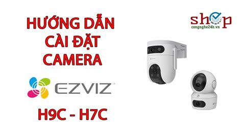 Hướng Dẫn Cài đặt Camera Ezviz H9c 3m Ezviz H7c 4m 2 Mắt Kép Chi Tiết Nhất Shopcongnghe24h Vn