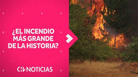 ¿es Este El Incendio Forestal MÁs Grande En La Historia De Chile Chv