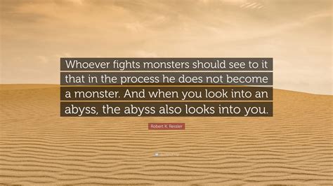 Robert K Ressler Quote Whoever Fights Monsters Should See To It That